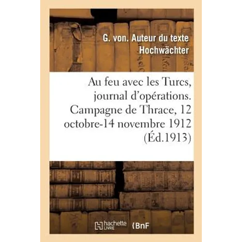 Au Feu Avec Les Turcs, Journal d'Opérations. Campagne de Thrace, 12 Octobre-14 Novembre 1912