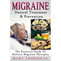 Migraine: Natural Treatment and Prevention: The Essential Guide To Holistic Migraine Therapies
