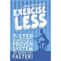 Exercise Less (4th Edition): 7-Step Scientifically PROVEN System To Burn Fat Faster With LESS Exercise!