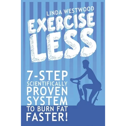 Exercise Less (4th Edition): 7-Step Scientifically PROVEN System To Burn Fat Faster With LESS Exercise!