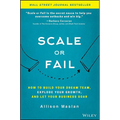 Scale or Fail: How to Build Your Dream Team, Explode Your Growth, and Let Your Business Soar