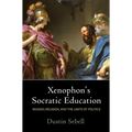Xenophon's Socratic Education: Reason, Religion, and the Limits of Politics