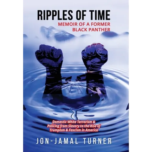 Ripples of Time: Memoir of a Former Black Panther: How Domestic White Terrorism and Policing Has Demonized Dehumanized; Desecrated BLACK BODIES: Domes