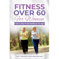 Fitness Over 60 For Women - How to Stay Fit And Healthy As You Age