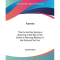 Aurora: That Is, the Day Spring or Dawning of the Day in the Orient or Morning Redness in the Rising of the Sun