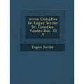 Uvres Completes de Eug Ne Scribe: S R. Com Dies. Vaudevilles. 33 V