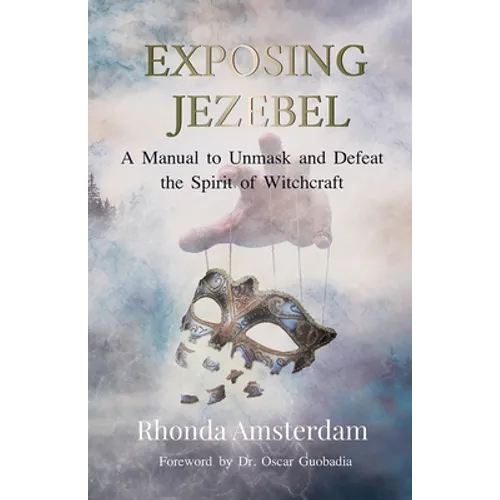 Exposing Jezebel: A Manual to Unmask and Defeat the Spirit of Witchcraft
