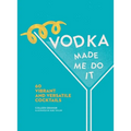 Vodka Made Me Do It: 60 Vibrant and Versatile Cocktails