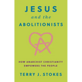 Jesus and the Abolitionists: How Anarchist Christianity Empowers the People