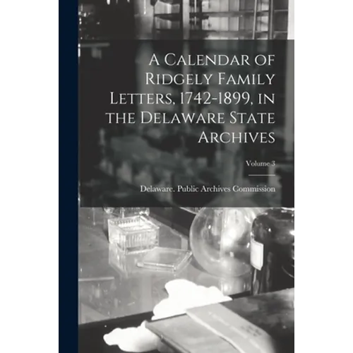 A Calendar of Ridgely Family Letters, 1742-1899, in the Delaware State Archives; Volume 3