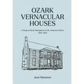 Ozark Vernacular Houses: A Study of Rural Homeplaces in the Arkansas Ozarks, 1830-1930