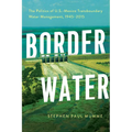 Border Water: The Politics of U.S.-Mexico Transboundary Water Management, 1945-2015