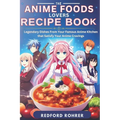 The Anime Foods Lover's Recipe Book: "Legendary Dishes From Your Famous Anime Kitchen that Satisfy Your Anime Cravings"