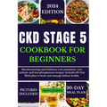Ckd Stage 5 Cookbook for Beginners: Mouthwatering and Delicious Low potassium, Low sodium, and low phosphorus recipes. Includes a 30-Day Meal plan to