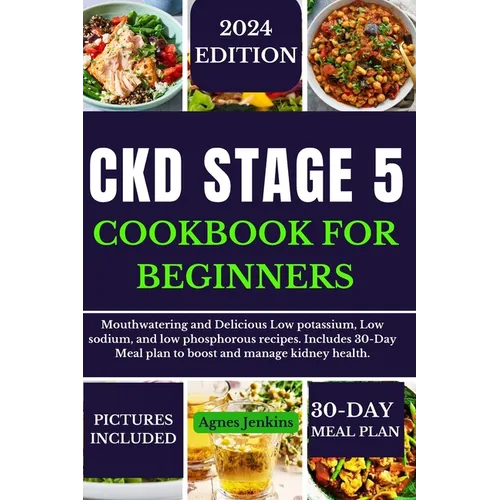 Ckd Stage 5 Cookbook for Beginners: Mouthwatering and Delicious Low potassium, Low sodium, and low phosphorus recipes. Includes a 30-Day Meal plan to