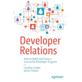 Developer Relations: How to Build and Grow a Successful Developer Program