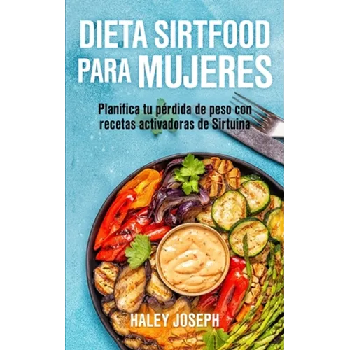 Dieta Sirtfood para mujeres: Planifica tu pérdida de peso con recetas activadoras de Sirtuina
