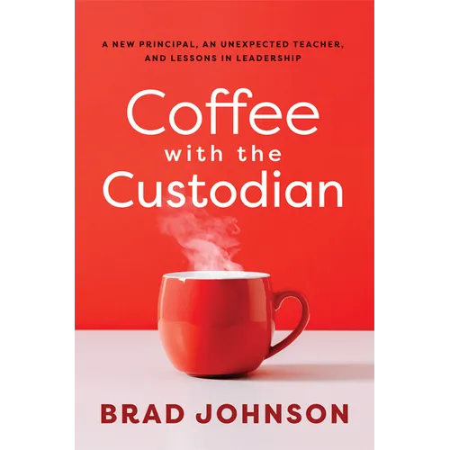 Coffee with the Custodian: A New Principal, an Unexpected Teacher, and Lessons in Leadership (Leadership Lessons Through the Power of a Story)