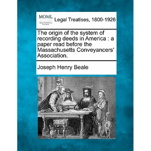 The Origin of the System of Recording Deeds in America: A Paper Read Before the Massachusetts Conveyancers' Association.