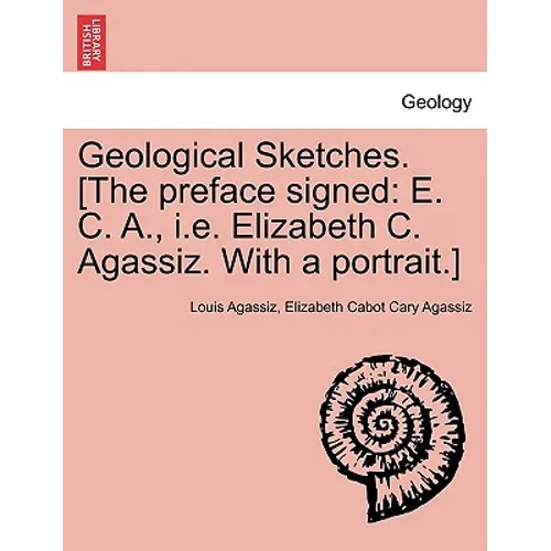 Geological Sketches. [the Preface Signed: E. C. A., i.e. Elizabeth C. Agassiz. with a Portrait.]