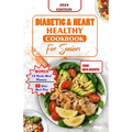 Diabetes and Heart Healthy Cookbook for Seniors: Quick and Delicious Recipes Preventing Heart Disease And Reducing Blood Sugar For Older People