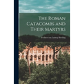 The Roman Catacombs and Their Martyrs