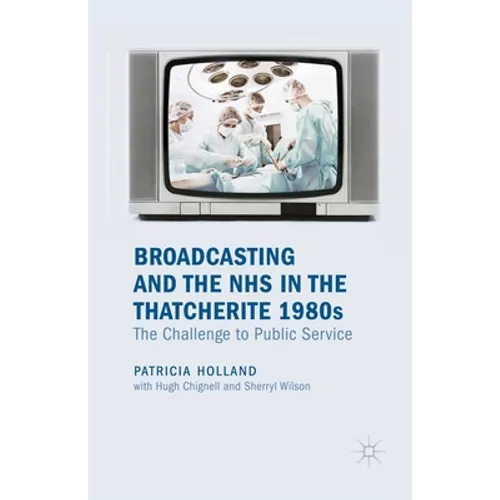 Broadcasting and the NHS in the Thatcherite 1980s: The Challenge to Public Service
