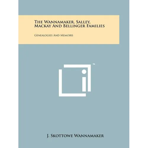 The Wannamaker, Salley, Mackay And Bellinger Families: Genealogies And Memoirs