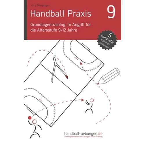 Handball Praxis 9 - Grundlagentraining im Angriff für die Altersstufe 9-12 Jahre