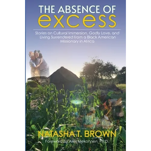 The Absence of Excess: Stories on Cultural Immersion, Godly Love, and Living Surrendered from a Black American Missionary in Africa