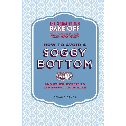 The Great British Bake Off: How to Avoid a Soggy Bottom: And Other Secrets to Achieving a Good Bake