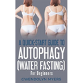 A Quick-Start Guide to Autophagy (Water-Fasting) For Beginners: Discover How to Activate Autophagy for Weight Loss, Good Health, and Longevity