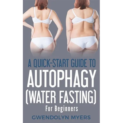 A Quick-Start Guide to Autophagy (Water-Fasting) For Beginners: Discover How to Activate Autophagy for Weight Loss, Good Health, and Longevity