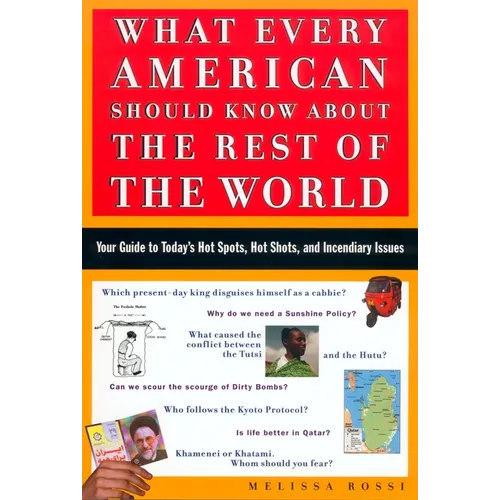 What Every American Should Know about the Rest of the World: Your Guide to Today's Hot Spots, Hot Shots and Incendiary Issues