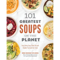 101 Greatest Soups on the Planet: Every Savory Soup, Stew, Chili and Chowder You Could Ever Crave