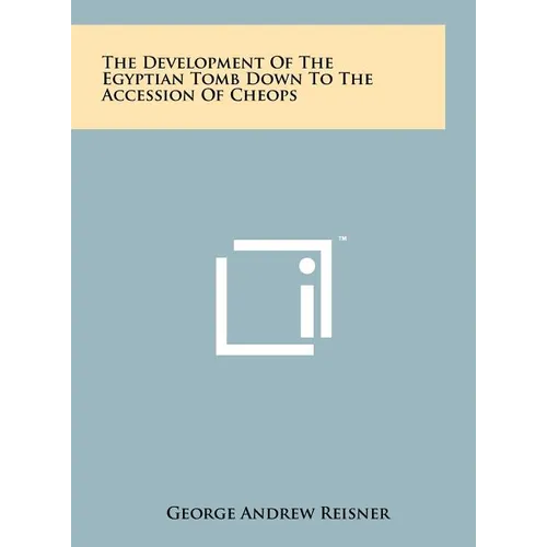 The Development Of The Egyptian Tomb Down To The Accession Of Cheops