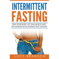 Intermittent Fasting: Heal Your Body, Get Lean Muscle and Live Longer with Intermittent Fasting