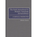 The Sixth Amendment in Modern American Jurisprudence: A Critical Perspective