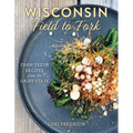 Wisconsin Field to Fork: Farm-Fresh Recipes from the Dairy State