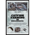 Catfish Farming for Beginners: A Definitive Guide to Sustainable Aquaculture Practice, Profitable Farming Strategies & Expert Techniques for Raising,