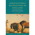 Agricultural Revolution in England: The Transformation of the Agrarian Economy 1500 1850