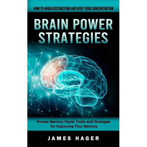 Brain Power Strategies: How to Avoid Distraction and Keep Your Concentration (Proven Memory Hacks Tricks and Strategies for Improving Your Memory)