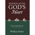 Business After God's Heart: The Psalms of David Applied to the Heart of the Business Leader