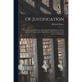 Of Justification: Four Disputations Clearing and Amicably Defending the Truth, Against the Unnecessary Oppositions of Divers Learned and
