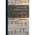 Crowning Hymns, No. 10: for Conventions, Singing Societies, Etc.