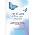 Pon el Cielo a Trabajar Cuando un Ser Querido Parte: Guía Espiritual para el Duelo: Ángeles, Oraciones y Contratos Angelicales