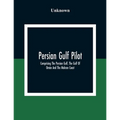 Persian Gulf Pilot: Comprising The Persian Gulf, The Gulf Of Omán And The Makran Coast