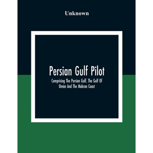 Persian Gulf Pilot: Comprising The Persian Gulf, The Gulf Of Omán And The Makran Coast