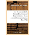 La Vie Et Les Oeuvres de Théophraste Renaudot, Fondateur Du Journalisme: Et Des Consultations Charitables