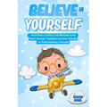 Believe in Yourself!: Inspiring Stories for Amazing Boys About Courage, Friendship, and Inner Strength to Prove Anything is Possible